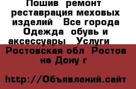 Пошив, ремонт, реставрация меховых изделий - Все города Одежда, обувь и аксессуары » Услуги   . Ростовская обл.,Ростов-на-Дону г.